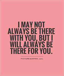 I May Not Always Be There With You But I Will Always Be There Picture Quotes