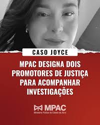 A Procuradoria-Geral de Justiça designou dois promotores de Justiça para  acompanhar as investigações relacionadas à morte de Joyce Sousa de Araújo,  no dia 17 deste mês, em Rio Branco. Na última segunda-feira,