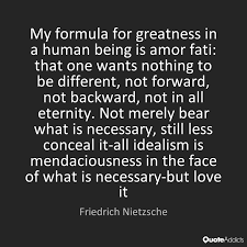 My Formula For Greatness In A Human Being Is Amor Fati That One Wants Nothing To Be Different Not Forward Not Backward Not Nietzsche Quotes Nietzsche Words