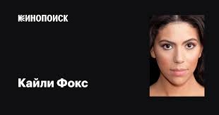 Кайли Фокс (Kylie Fox): фильмы, биография, семья, фильмография — Кинопоиск