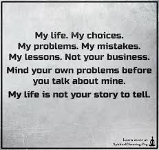 If you mind your own business, you`ll stay busy all the time. My Life My Choices My Problems My Mistakes My Lessons Not Your Business Mind Your Spiritualcleansing Org Love Wisdom Inspirational Quotes Images