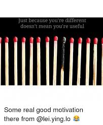 Just Because You Re Different Doesn T Mean You Re Useful Some Real Good Motivation There From Funny Meme On Esmemes Com