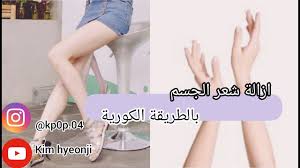 ازالة شعر الجسم بالطريقة الكورية الصحيحة youtube