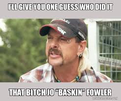 This true character of a man kept the cameras rolling on his intense life. I Ll Give You One Guess Who Did It That Bitch Jo Baskin Fowler Joe Exotic Tiger King Make A Meme