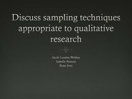 However, one works better than others depending on research needs. Ppt Discuss Sampling Techniques Appropriate To Qualitative Research Powerpoint Presentation Id 2497645