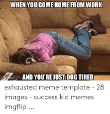 When You Come Home From Work And Youre Just Dog Tired Exhausted Meme Template 28 Images Success Kid Memes Imgf Exhausted Meme Exhausted Humor So Tired Meme