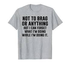 Not To Brag Or Anything Funny I Can T Even T Shirt Not To Brag Or Anything But Some People Can Forget Wha Sarcastic Shirts Funny Shirt Sayings Funny Outfits