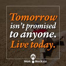 Experience all that your heart desires. Mark Black On Twitter Tomorrow Isn T Promised To Anyone Live Today Quotes Quotesforlife