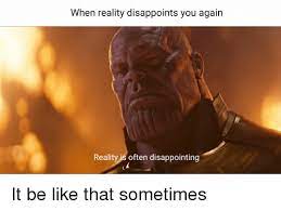 If you want to serve thanos become a moderator today. When Reality Disappoints You Again Reality Is Often Disappointing It Be Like That Sometimes Be Like Meme On Me Me