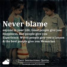 Check spelling or type a new query. Never Blame Anyone In Your Life Good People Give You Happiness Bad People Give You Experience Worst People Give You A Lesson The Best People Give You Memories