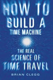 You know what will help youbuild your time machine a whole heap quicker? How To Build A Time Machine The Real Science Of Time Travel By Brian Clegg Goodreads