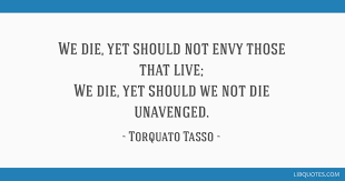 9 quotes by torquato tasso, one of many famous poets. We Die Yet Should Not Envy Those That Live We Die Yet Should We Not Die