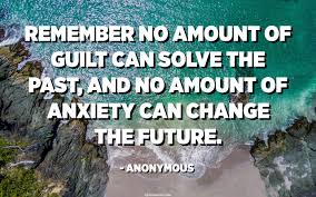 When Thinking About Life Remember This No Amount Of Guilt Can Solve The Past And No Amount Of Anxiety Can Change The Future Anonymous Quotespedia Org