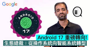Android 17 重磅轉向！生態總裁：從操作系統向智能系統轉型
