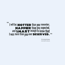 Showing search results for hotter than sorted by relevance. Quotes From Madisyn Keri Lebreton I Will Be Hotter Than You Remember Happier Than You Expected And Smart Enoug Quotes To Live By Divorce Quotes Life Quotes