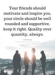 Friends Quotes Your Friends Should Motivate And Inspire You Your Circle Should Be Well Roun Friends Quotes Quotes About Real Friends Supportive Friends Quotes