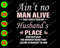 Download Ain T No Man Alive That Could Take My Husband S Place God Blessed Svg Dxf Eps Png Digital Download Designbtf Com