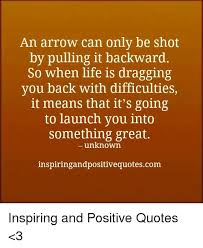 Maybe you would like to learn more about one of these? An Arrow Can Only Be Shot By Pulling It Backward So When Life Is Dragging You Back With Difficulties It Means That It S Going To Launch You Into Something Great Unknown Inspiringandpositivequotescom