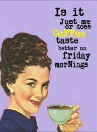Friday friday...FRIDAY....WEEKEND COFFEE TIME