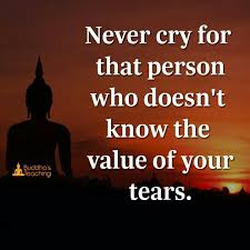 Never Cry For The Person Who Does Not Know The Value Of Your Tears Buddhism Quote Buddha Quotes Inspirational Buddha Quote