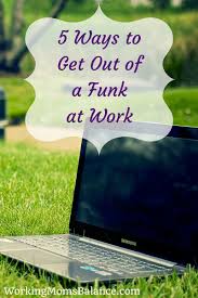 In the past, making a mixed tape (or cd) of songs that i felt embodied my emotional state, helped me. 5 Ways To Get Out Of A Funk At Work Working Mom S Balance