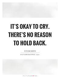 It S Okay To Cry There S No Reason To Hold Back Picture Quotes