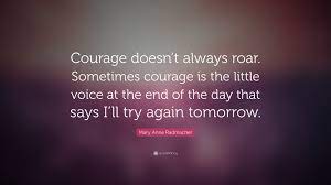 | mary anne radmacher quote, 4k wallpaper. Mary Anne Radmacher Quote Courage Doesn T Always Roar Sometimes Courage Is The Little Voice At The End Of The Day That Says I Ll Try Again Tomor