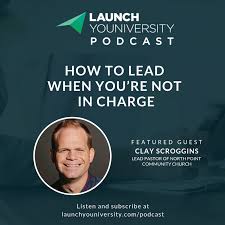 How is it possible to lead when you are not in charge? 041 How To Lead When You Re Not In Charge With Clay Scroggins Launch Youniversity