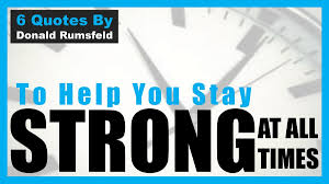 One of the complicated quotes is 'there are known knowns. 6 Donald Rumsfeld Quotes To Help You Stay Strong At All Times