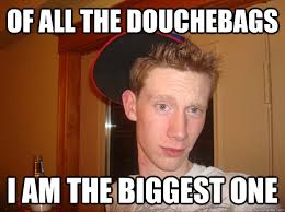 Of All The Douchebags I Am The Biggest One Douchey White Guy Quickmeme