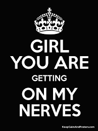 → nerveexamples from the corpusget on somebody's nerves• angry dear angry: Girl You Are Getting On My Nerves Keep Calm And Posters Generator Maker For Free Keepcalmandposters Com