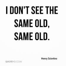 We always sit around and do the same old same old. Same Old Quotes Quotesgram