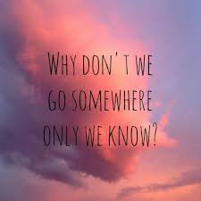 Why Can T We Go Together And Just Get Lost Like It Doesn T Matter Where As Long As It S Only Us Two I M Waiting For Song Quotes Words Somewhere Only We Know