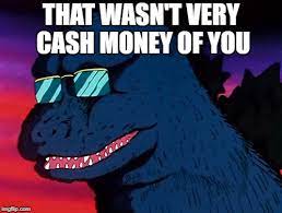 Maybe you would like to learn more about one of these? Cash Money Godzilla Imgflip