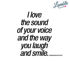  I Love The Sound Of Your Voice And The Way You Laugh And Smile Love Yourself Quotes Voice Quotes True Quotes