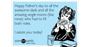 Americans viewed father's day as propaganda. Happy Father S Day To All The Awesome Dads And All The Amazing Single Moms Like Mine Who Had To Fill Both Roles I Salute You Today Father S Day Ecard