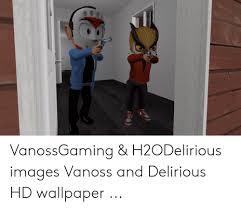 They develop imagination, teach a kid to be accurate and attentive. Vanossgaming H2odelirious Images Vanoss And Delirious Hd Wallpaper Images Meme On Me Me
