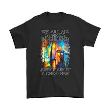 All stories left a very good message.but control ur anger is really inspiring. We Are All Stories In The End Just Make It A Good One Shirts Nfl T Shirts Store