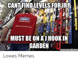 Maybe you would like to learn more about one of these? Cant Find Levels For Irp Lowe S Customer Service Visit Us At Lowesc Must Be On Ajhook In Garden Memecrunchcom Lowes Memes Meme On Me Me