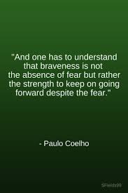 And One Has To Understand That Braveness Is Not The Absence Of Fear Bur Rather The Strength To Keep On Going Forward Des Life Quotes Cool Words Cancer Quotes