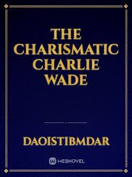 Charlie suddenly learns that his hospital bill has already been paid and is informed that he's to inherit the wealth of the wade family. The Charismatic Charlie Wade By Daoistibmdar Full Book Limited Free Webnovel Official