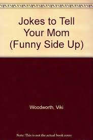 A teacher told her young class to ask their parents for a family story with a moral at the end of it, and to return the next day to tell their stories. Buy Jokes To Tell Your Mom Funny Side Up Book Online At Low Prices In India Jokes To Tell Your Mom Funny Side Up Reviews Ratings Amazon In