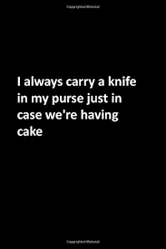 I always remember my dad carried a yellow casexx trapper and so did his dad. I Always Carry A Knife In My Purse Just In Case We Re Having Cake Funny Notebook Quote Lined Notebook Journal For Friend Coworker Family Women Men 120 Pages 6x9 Matte Finish