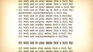 Jack 'the dull boy' is the perfect example for that. All Work And No Play Makes Jack A Dull Boy