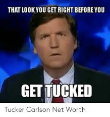 His salary and net worth. That Lookyou Get Right Before You Get Tucked Tucker Carlson Net Worth Tucker Carlson Meme On Me Me