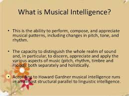 Musical intelligence is the capacity to discern pitch, rhythm, timbre, and tone. Musical Intelligence