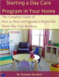 Starting A Day Care Program In Your Home The Complete Guide To How To Start And Operate A Home Day Care Busine Home Daycare Family Day Care Starting A Daycare