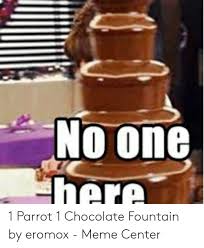 Oooh chocolate is just so great, right? Bird In Chocolate Fountain Meme