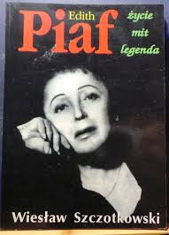 Edith PIAF (Życie. Mit. Legenda) Wiesław SZCZOTKOWSKI (8385127062) • Cena,  Opinie • Książki 17796560999 • Allegro