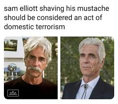 Samuel pack elliott (born august 9, 1944) is an american actor. Sam Elliott Shaving His Mustache Should Be Considered An Act Of Domestic Terrorism